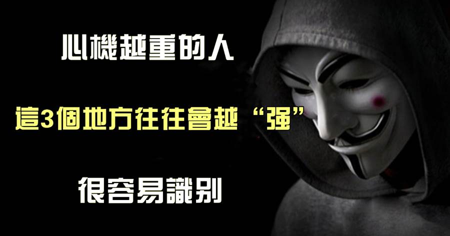 心機越重的人，這「3個地方」往往會越「強」，很容易識別！