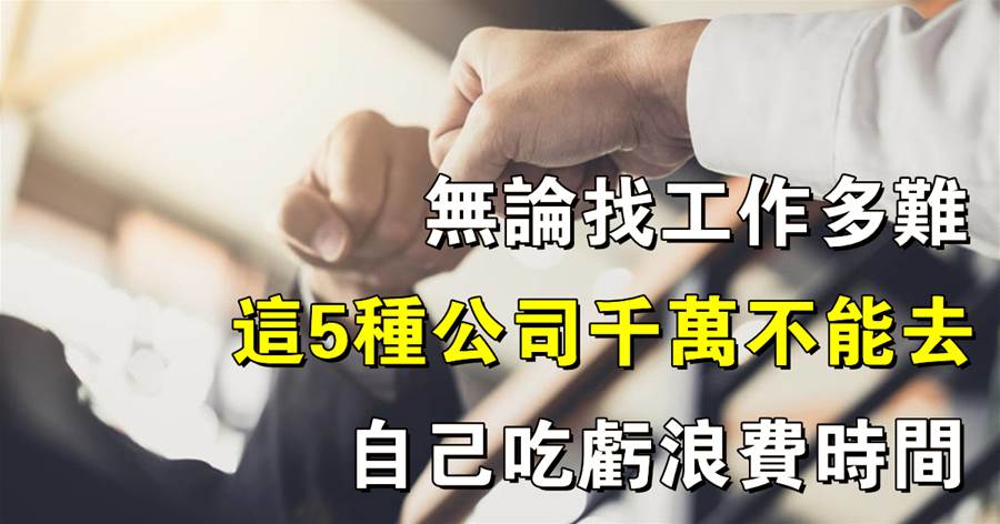 社會鐵律：無論找工作多難，「這5種公司」千萬不能去，自己吃虧浪費時間