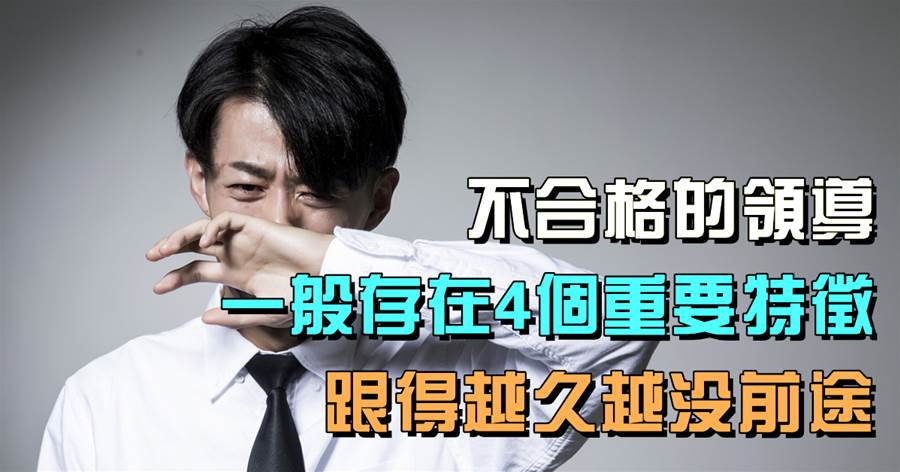 不合格的領導，一般存在4個重要特徵，跟得越久越沒前途