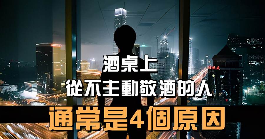 酒局見人品：酒桌上，從不主動敬酒的人，通常是4個原因