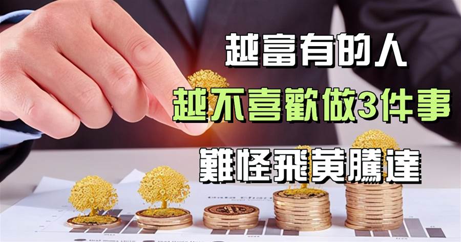 富人定律：越富有的人，越不喜歡做3件事，難怪飛黃騰達