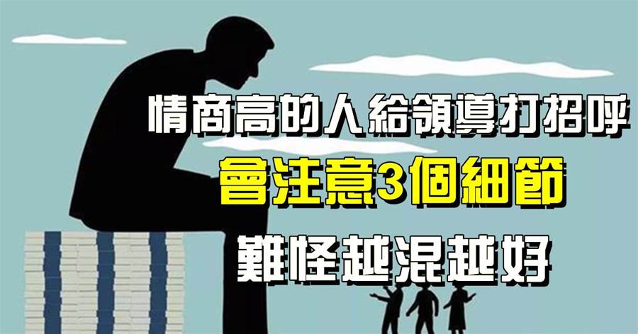 職場上，情商高的人給領導打招呼，會注意3個細節，難怪越混越好