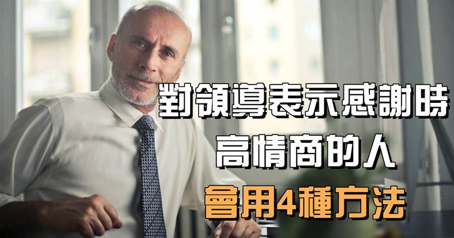 細微之處彰顯情商高低：對領導表示感謝時，高情商的人，會用4種方法，難怪領導另眼相看