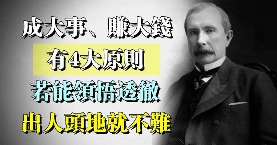 洛克菲勒：成大事、賺大錢的4大原則，若能領悟透徹，出人頭地就不難