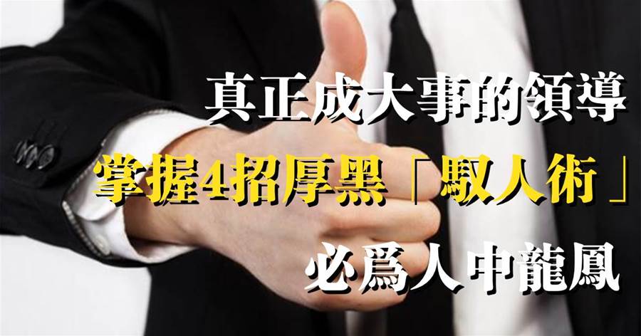 真正成大事的領導，往往掌握4招厚黑「馭人術」，必為人中龍鳳