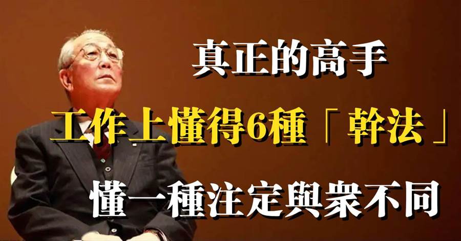 稻盛和夫的智慧：真正的高手，工作上懂得6種「幹法」，懂一種註定與眾不同