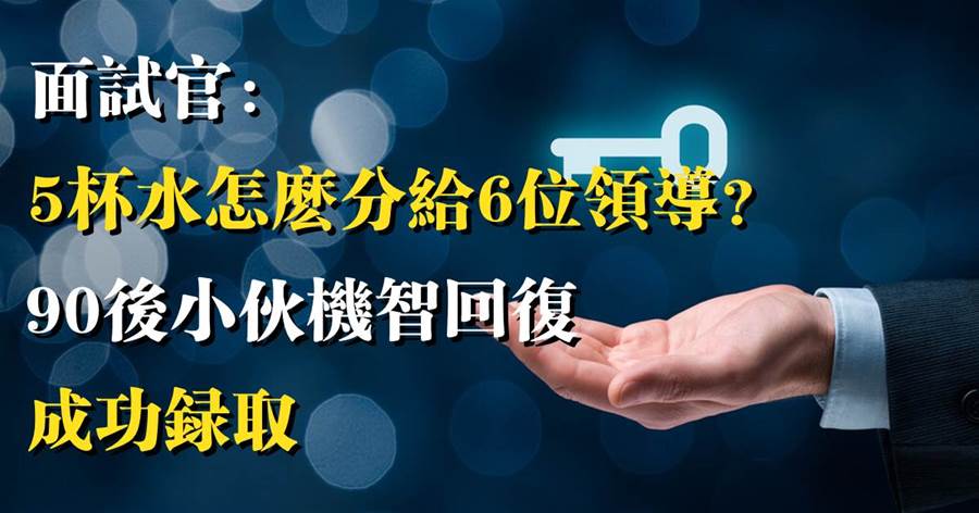 面試官：5杯水怎麼分給6位領導？90后小伙機智回復：成功錄取