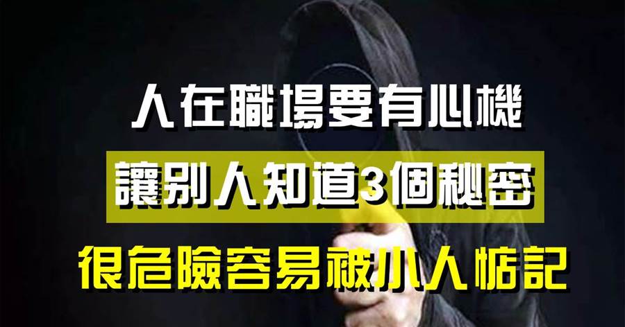 人在職場要有心機，讓別人知道3個秘密，很危險容易被小人惦記