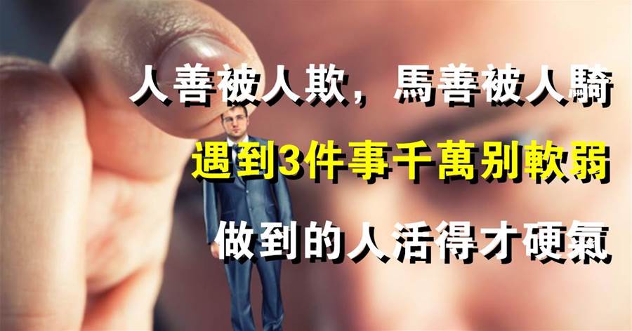 人善被人欺，馬善被人騎：遇到3件事千萬別軟弱，做到的人活得才硬氣