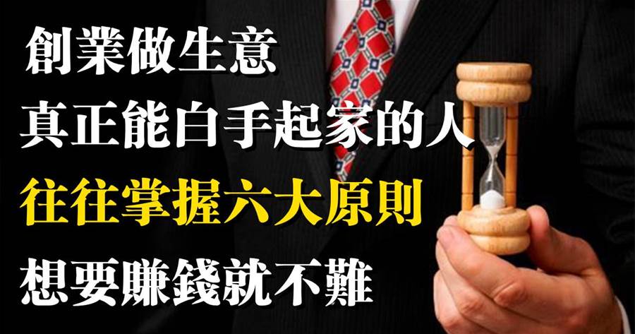 創業做生意，真正能白手起家的人，往往掌握六大原則，想要賺錢就不難