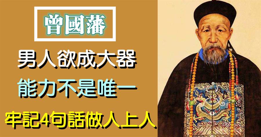 曾國藩：男人欲成大器，能力不是唯一，牢記4句話注定做人上人