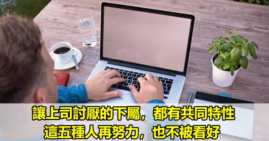 讓上司討厭的下屬，都有共同特性，這五種人再努力，也不被看好